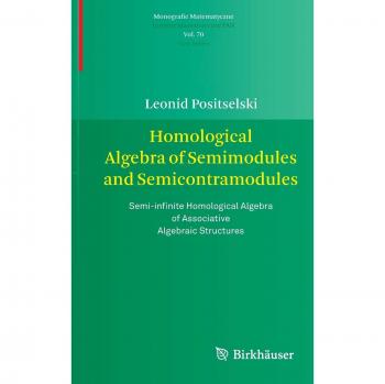 Homological Algebra of Semimodules and Semicontramodules: Semi-infinite Homological Algebra of Associative Algebraic Structures (Monografie Matematyczne)