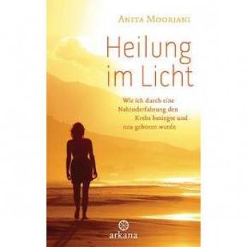 Heilung im  Licht: Wie ich durch eine Nahtoderfahrung den Krebs besiegte und neu geboren wurde