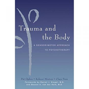 Trauma and the Body: A Sensorimotor Approach to Psychotherapy