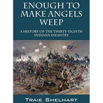 Enough to Make Angels Weep: A History of the Thirty-Eighth Indiana Infantry