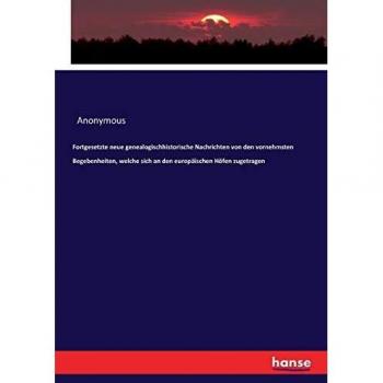 Fortgesetzte neue genealogischhistorische Nachrichten von den vornehmsten Begebenheiten, welche sich an den europäischen Höfen zugetragen