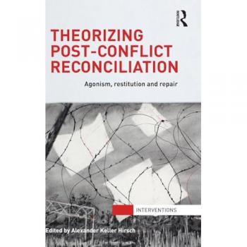 Theorizing Post-Conflict Reconciliation: Agonism, Restitution & Repair (Interventions)