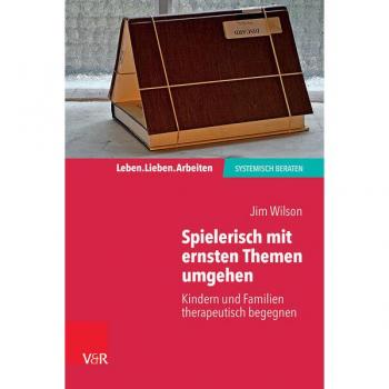 Spielerisch mit ernsten Themen umgehen: Kindern und Familien therapeutisch begegnen (Leben. Lieben. Arbeiten: systemisch beraten)