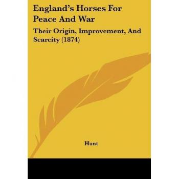 England's Horses For Peace And War: Their Origin, Improvement, And Scarcity (1874)
