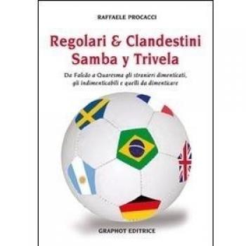 Regolari & clandestini. Samba y Trivela. Da Falcao a Quaresma gli stranieri dimenticati, gli indimenticabili e quelli da dimenticare