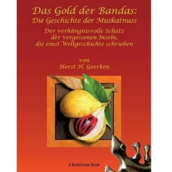 Geerken, Horst H. Das Gold Der Bandas: Die Geschichte Der Muskatnuss: Der Verhängnisvolle Schatz Der Vergessenen Inseln, Die Einst Weltgeschichte Schrieben