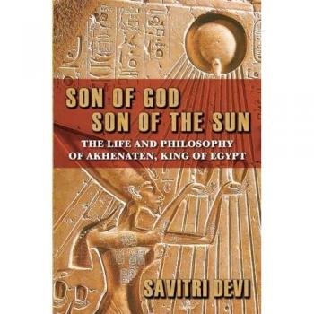 Son of God, Son of the Sun: The Life and Philosophy of Akhenaten, King of Egypt