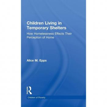 Children Living in Temporary Shelters: How Homelessness Effects Their Perception of Home (Children of Poverty)