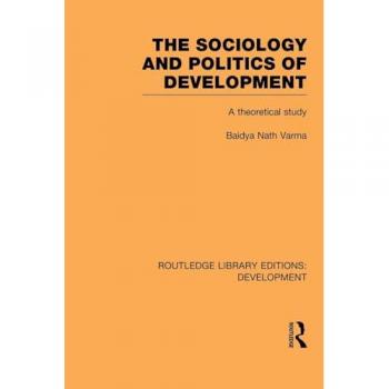 The Sociology and Politics of Development: A Theoretical Study (Routledge Library Editions: Development)