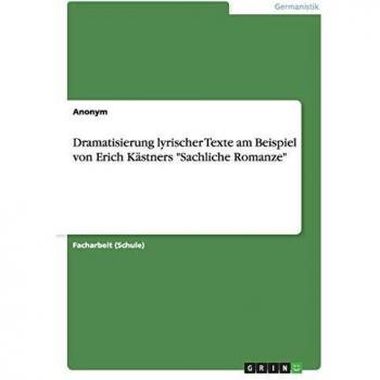 Dramatisierung lyrischer Texte am Beispiel von Erich Kästners Sachliche Romanze