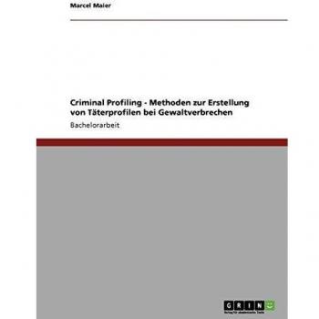Criminal Profiling. Methoden zur Erstellung von Täterprofilen bei Gewaltverbrechen