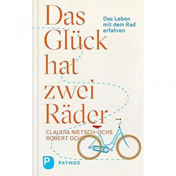 Das Glück hat zwei Räder: Das Leben mit dem Rad erfahren