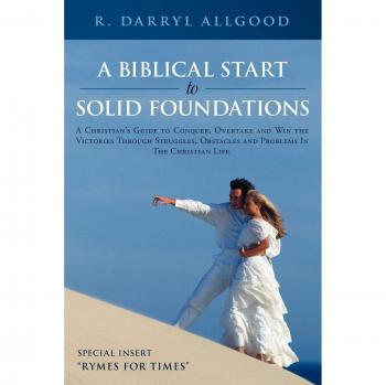 A Biblical Start To Solid Foundations: A Christian's Guide To Conquer, Overtake And Win The Victories Through Struggles, Obstacles And Problems In The Christian Life.