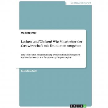 Lachen und Winken? Wie Mitarbeiter der Gastwirtschaft mit Emotionen umgehen: Eine Studie zum Zusammenhang zwischen kundenbezogenen sozialen Stressoren und Emotionsregelungsstrategien