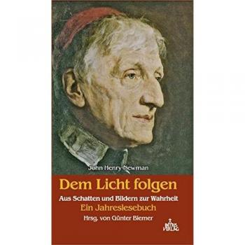 John Henry Newman. Dem Licht folgen: Aus Schatten und Bildern zur Wahrheit. Ein Jahreslesebuch