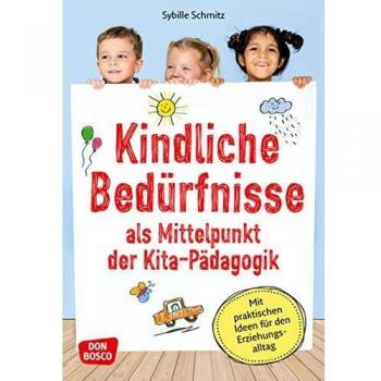 Kindliche Bedürfnisse als Mittelpunkt der Kita-Pädagogik: Mit praktischen Ideen für den Erziehungsalltag