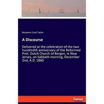 A Discourse: Delivered at the celebration of the two hundredth anniversary of the Reformed Prot. Dutch Church of Bergen, in New Jersey, on Sabbath morning, December 2nd, A.D. 1860