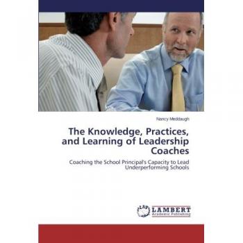 The Knowledge, Practices, and Learning of Leadership Coaches: Coaching the School Principal's Capacity to Lead Underperforming Schools