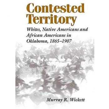 Contested Territory: Whites, Native Americans, and African Americans in Oklahoma, 1865--1907