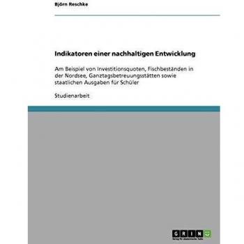 Indikatoren einer nachhaltigen Entwicklung: Am Beispiel von Investitionsquoten, Fischbeständen in der Nordsee, Ganztagsbetreuungsstätten sowie staatlichen Ausgaben für Schüler