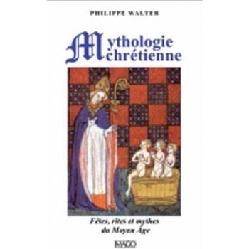 La mythologie chrétienne: Fêtes, rites et mythes du Moyen Âge