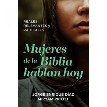 Mujeres de la Biblia hablan hoy: Reales, Relevantes Y Radicales