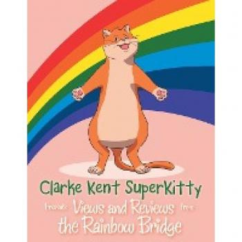 Clarke Kent Super Kitty: Presents Views and Reviews from the Rainbow Bridge