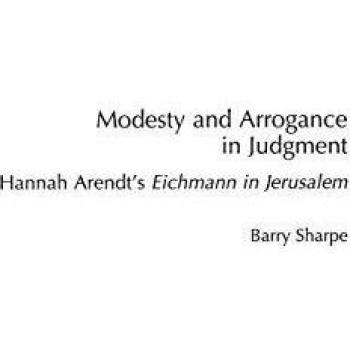 Modesty and Arrogance in Judgment: Hannah Arendt's Eichmann in Jerusalem