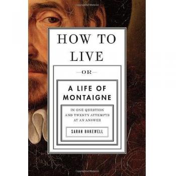 How to Live: Or A Life of Montaigne in One Question and Twenty Attempts at an Answer
