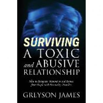 Surviving a Toxic and Abusive Relationship: How to Recognize, Respond to and Recover from People with Personality Disorders