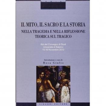 Il mito, il sacro e la storia nella tragedia e nella riflessione teorica sul tragico. Atti del Convegno di studi