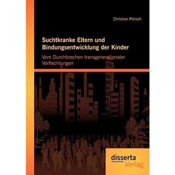 Suchtkranke Eltern und Bindungsentwicklung der Kinder: Vom Durchbrechen transgenerationaler Verflechtungen