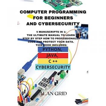 Computer Programming for Beginners and Cybersecurity: 4 MANUSCRIPTS IN 1: The Ultimate Manual to Learn step by step How to Professionally Code and ... Python, Java, C ++ and Cybersecurity