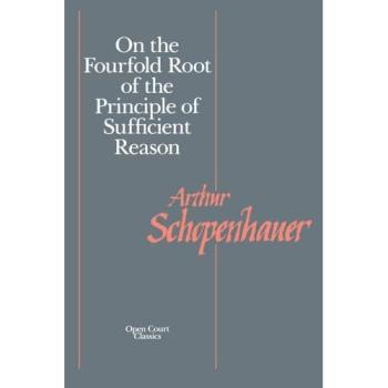 On the Fourfold Root of the Principle of Sufficient Reason (Open Court Classics)