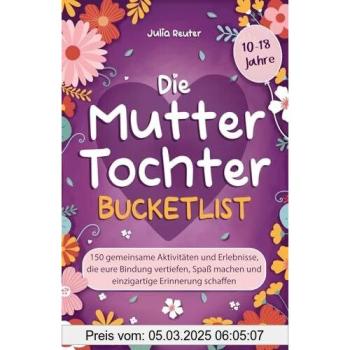 Die Mutter-Tochter-Bucketlist: 150 gemeinsame Aktivitäten und Erlebnisse, die eure Bindung vertiefen, Spaß machen und einzigartige Erinnerung schaffen