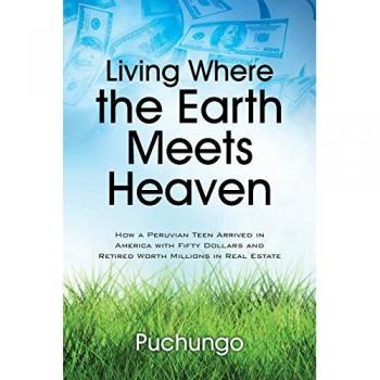 Living Where the Earth Meets Heaven: How a Peruvian Teen Arrived in America with Fifty Dollars and Retired Worth Millions in Real Estate