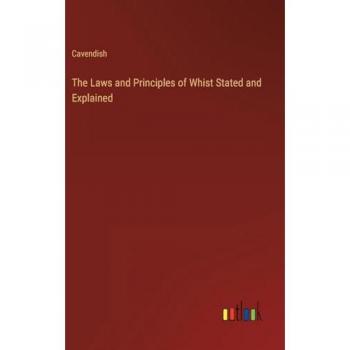The Laws and Principles of Whist Stated and Explained