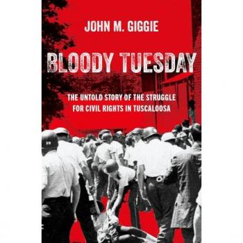 Bloody Tuesday : The Untold Story of the Struggle for Civil Rights in Tuscaloosa, by John M. Giggie