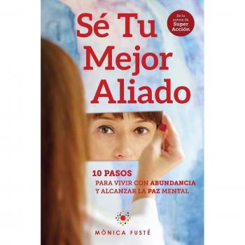 Sé Tu Mejor Aliado: 10 Pasos para vivir con abundancia y alcanzar la paz mental