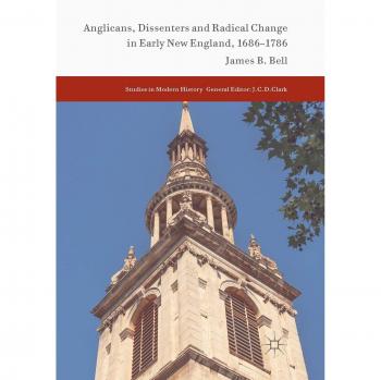 Anglicans, Dissenters and Radical Change in Early New England, 1686–1786 (Studies in Modern History)