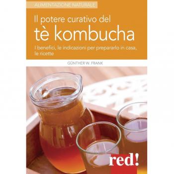 Il potere curativo del tè Kombucha. I benefici, le indicazioni per prepararlo in casa, le ricette