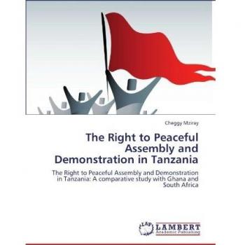The Right to Peaceful Assembly and Demonstration in Tanzania: The Right to Peaceful  Assembly and Demonstration in Tanzania: A comparative study with Ghana and South Africa