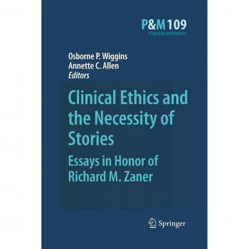 Clinical Ethics and the Necessity of Stories: Essays in Honor of Richard M. Zaner