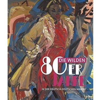 Die wilden 80er Jahre in der deutsch-deutschen Malerei.