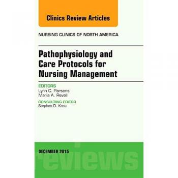 Pathophysiology and Care Protocols for Nursing Management, An Issue of Nursing Clinics, 1e: Volume 50-4