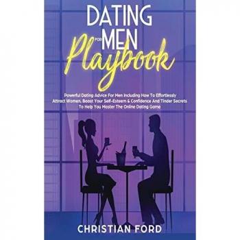 Dating For Men Playbook: Powerful Dating Advice For Men Including How To Effortlessly Attract Women, Boost Your Self-Esteem & Confidence And Tinder Secrets To Help You Master The Online Dating Game
