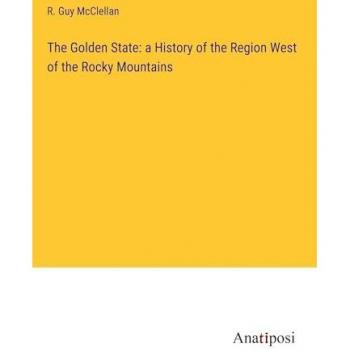 The Golden State: a History of the Region West of the Rocky Mountains