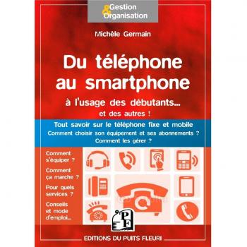 Michèle Germain Du Téléphone Au Smartphone À L'Usage Des Débutants... Et Des Autres ! : Tout Savoir Sur Le Téléphone Fixe Et Mobile. Comment Choisir Son Équipement Et Ses Abonnements ? Comment Les Gérer ?