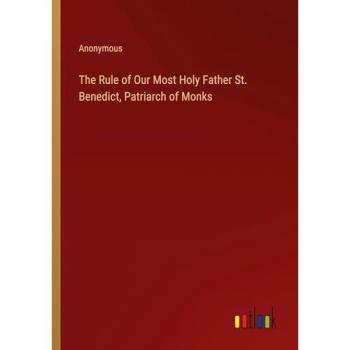 The Rule of Our Most Holy Father St. Benedict, Patriarch of Monks