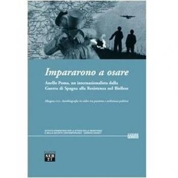 Impararono a osare. Anello Poma, un internazionalista dalla guerra di Spagna alla Resistenza nel biellese. Con DVD
